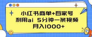小红书商单+百家号,利用ai 5分钟一条视频,月入1000+【揭秘】-致富资源库