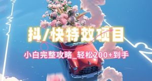 抖音快手双平台特效教程,玩法简单,小白完整攻略,轻松100+到手【揭秘】-致富资源库