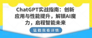 ChatGPT实战指南:创新应用与性能提升,解锁AI魔力,启程智能未来-致富资源库
