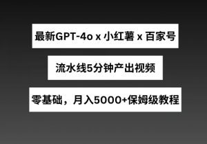 最新GPT4o结合小红书商单+百家号，流水线5分钟产出视频，月入5000+【揭秘】-致富资源库