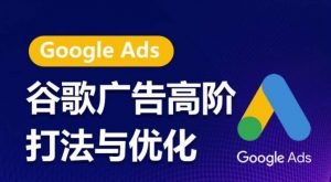 谷歌广告高阶打法与优化,凝结行业精华的谷歌广告体系课程,带你抓住流量红利,最大化ROI-致富资源库