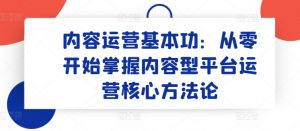 内容运营基本功:从零开始掌握内容型平台运营核心方法论-致富资源库