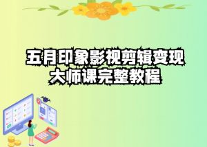 五自印象影视剪辑变现大师课完整教程-致富资源库