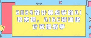2024设计师必学的AI视觉课,AIGC辅助设计实操教学-致富资源库