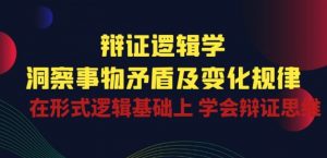 辩证 逻辑学 | 洞察 事物矛盾及变化规律 在形式逻辑基础上 学会辩证思维-致富资源库
