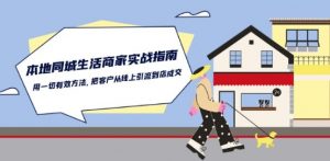 本地同城生活·商家实战指南:用一切有效方法,把客户从线上引流到店成交-致富资源库