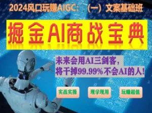 掘金AI商战宝典初级班:如何用AI做文案(实战实操 现学现用 玩赚超值)-致富资源库