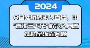 0基础玩转素人直播,用“直播三步法”解决入局直播的全流程问题-致富资源库