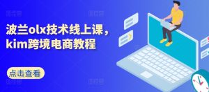 波兰olx技术线上课，kim跨境电商教程-致富资源库