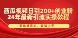 西瓜视频日引200+创业粉,24年最新引流实操教程,简单好落地,轻松上手【揭秘】-致富资源库