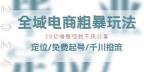 全域电商-粗暴玩法课：10亿销售经验干货分享!定位/免费起号/千川投流-致富资源库