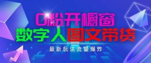 抖音最新项目，0粉开橱窗，数字人图文带货，流量爆炸，简单操作，日入1K+【揭秘】-致富资源库