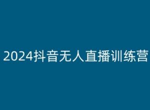 2024抖音无人直播训练营，多种无人直播玩法全解析-致富资源库