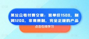 某公众号付费文章：客单价1500，利润1200，非常暴利，完全正规的产品-致富资源库