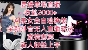 全新抖音无人直播玩法，AI美女全自动换装，激情澎湃，新人轻松上手，暴撸单场直播2k+【揭秘】-致富资源库