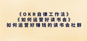 《OKR自律工作法》+《如何运营好读书会》如何运营好赚钱的读书会社群-致富资源库