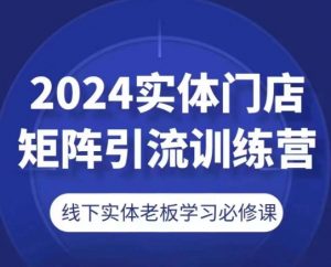 2024实体门店矩阵引流训练营，线下实体老板学习必修课-致富资源库