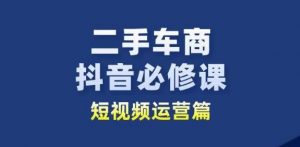 二手车商抖音必修课短视频运营,二手车行业从业者新赛道-致富资源库