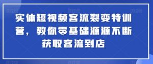 实体短视频客流裂变特训营，教你零基础源源不断获取客流到店-致富资源库