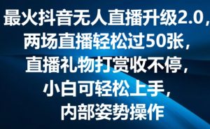 最火抖音无人直播升级2.0,弹幕游戏互动,两场直播轻松过50张,直播礼物打赏收不停【揭秘】-致富资源库