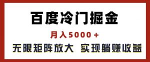 百度冷门掘金,月入5000+,无限矩阵放大,实现管道躺赚收益【揭秘】-致富资源库