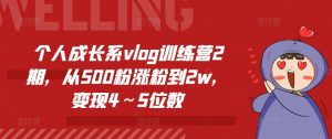 个人成长系vlog训练营2期,从500粉涨粉到2w,变现4~5位数-致富资源库