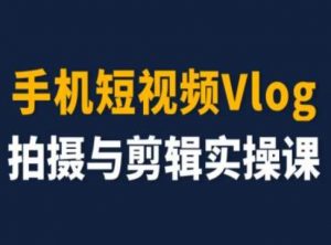 手机短视频Vlog拍摄与剪辑实操课,小白变大师-致富资源库