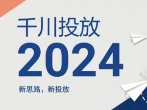 2024年千川投放,新思路新投放-致富资源库