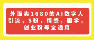 外面卖1680的AI数字人引流,S粉,情感,国学,创业粉等全通用-致富资源库