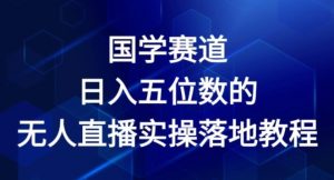 国学赛道-2024年日入五位数无人直播实操落地教程【揭秘】-致富资源库