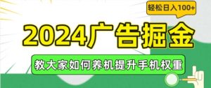 2024广告掘金，教大家如何养机提升手机权重，轻松日入100+【揭秘】-致富资源库