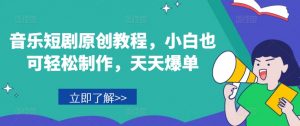 音乐短剧原创教程，小白也可轻松制作，天天爆单-致富资源库