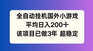全自动挂机国外小游戏，平均日入200+，此项目已经做了3年 稳定持久【揭秘】-致富资源库