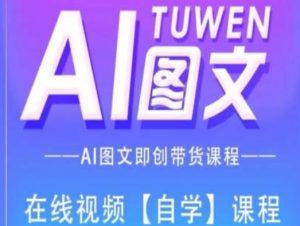 图文AI带货全流程操作，AI图文即创带货课程-致富资源库