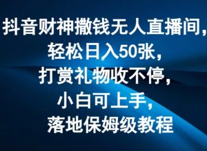 抖音财神撒钱无人直播间轻松日入50张，打赏礼物收不停，小白可上手，落地保姆级教程【揭秘】-致富资源库