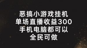 恶搞小游戏挂机，单场直播300+，全民可操作【揭秘】-致富资源库