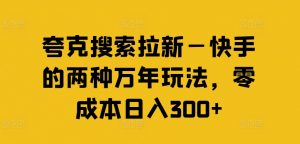 夸克搜索拉新—快手的两种万年玩法,零成本日入300+-致富资源库