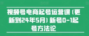 视频号电商起号运营课(更新24年7月)新号0-1起号方法论-致富资源库