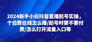 2024新手小白抖音直播起号实操,个位数在线怎么播/起号时要不要付费/怎么打开流量入口等-致富资源库