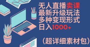 无人直播卖课最新升级玩法,多种变现形式,日入1000+(超详细素材包)【揭秘】-致富资源库