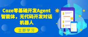 Coze零基础开发Agent智能体，无代码开发对话机器人-致富资源库