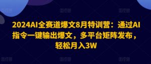 2024AI全赛道爆文8月特训营:通过AI指令一键输出爆文,多平台矩阵发布,轻松月入3W【揭秘】-致富资源库