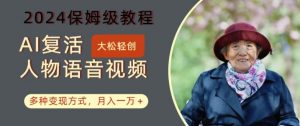 AI复活人物讲话视频:2024保姆级教程,多种变现方式,月入一万+【揭秘】-致富资源库