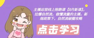 主播运营线上陪跑课【8月新课】,拉爆自然流,做懂流量的主播,新规政策下,自然流破圈攻略-致富资源库