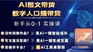 Ai图文带货+数字人口播带货，从0~1实操体系课-致富资源库