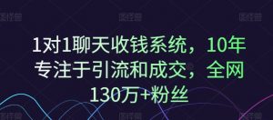 1对1聊天收钱系统，10年专注于引流和成交，全网130万+粉丝-致富资源库
