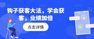 钩子获客大法,学会获客,业绩加倍-致富资源库