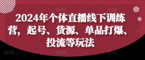 2024年个体直播训练营,起号、货源、单品打爆、投流等玩法-致富资源库