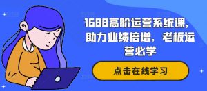 1688高阶运营系统课,助力业绩倍增,老板运营必学-致富资源库