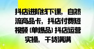 抖店进阶线下课,自然流商品卡,抖店付费短视频(单爆品)抖店运营实操,干货满满-致富资源库